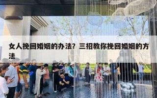 女人挽回婚姻的辦法？三招教你挽回婚姻的方法