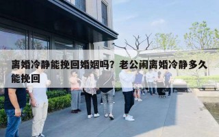 離婚冷靜能挽回婚姻嗎？老公鬧離婚冷靜多久能挽回