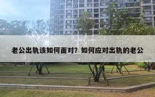 老公出軌該如何面對(duì)？如何應(yīng)對(duì)出軌的老公