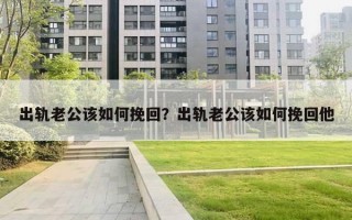 出軌老公該如何挽回？出軌老公該如何挽回他