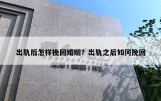 出軌后怎樣挽回婚姻？出軌之后如何挽回