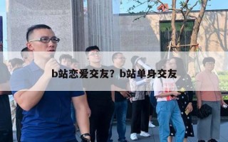 b站戀愛交友？b站單身交友