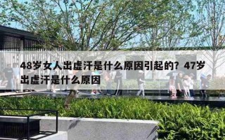 48歲女人出虛汗是什么原因引起的？47歲出虛汗是什么原因