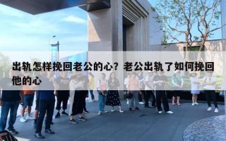 出軌怎樣挽回老公的心？老公出軌了如何挽回他的心