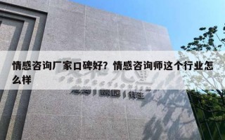 情感咨詢廠家口碑好？情感咨詢師這個行業(yè)怎么樣