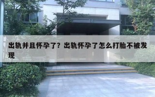 出軌并且懷孕了？出軌懷孕了怎么打胎不被發(fā)現(xiàn)