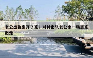 老公出軌離開了家？對付出軌老公來一場離家出走