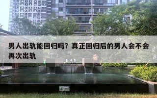 男人出軌能回歸嗎？真正回歸后的男人會不會再次出軌