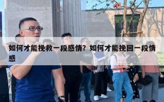 如何才能挽救一段感情？如何才能挽回一段情感