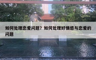 如何處理戀愛問題？如何處理好情感與戀愛的問題