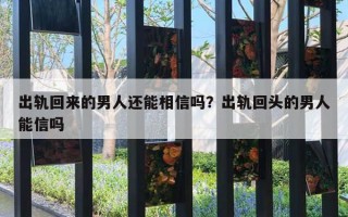 出軌回來的男人還能相信嗎？出軌回頭的男人能信嗎