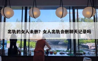 出軌的女人未刪？女人出軌會(huì)刪聊天記錄嗎