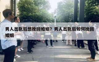 男人出軌后想挽回婚姻？男人出軌后如何挽回婚姻