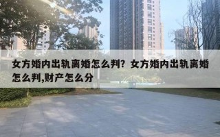 女方婚內(nèi)出軌離婚怎么判？女方婚內(nèi)出軌離婚怎么判,財(cái)產(chǎn)怎么分