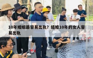 10年婚姻最容易出軌？結(jié)婚10年的女人容易出軌