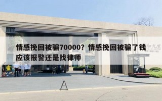 情感挽回被騙70000？情感挽回被騙了錢應該報警還是找律師