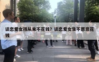 談戀愛女孩從來不花錢？談戀愛女生不愿意花錢