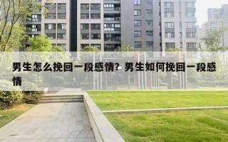 男生怎么挽回一段感情？男生如何挽回一段感情