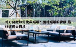 對(duì)方背叛如何挽救婚姻？面對(duì)婚姻的背叛,最終該何去何從