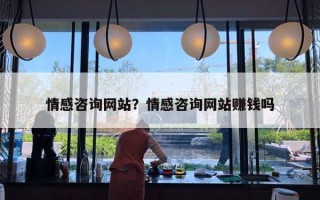 情感咨詢網(wǎng)站？情感咨詢網(wǎng)站賺錢嗎