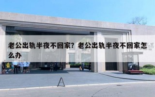 老公出軌半夜不回家？老公出軌半夜不回家怎么辦