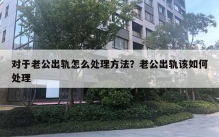 對于老公出軌怎么處理方法？老公出軌該如何處理