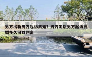 男方出軌男方起訴離婚？男方出軌男方起訴離婚多久可以判離