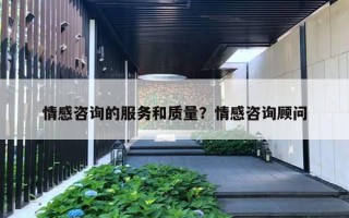 情感咨詢的服務和質量？情感咨詢顧問