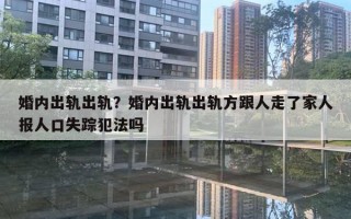 婚內(nèi)出軌出軌？婚內(nèi)出軌出軌方跟人走了家人報人口失蹤犯法嗎