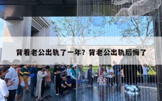 背著老公出軌了一年？背老公出軌后悔了