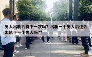 男人出軌會有下一次嗎？出軌一個男人后還會出軌下一個男人嗎??