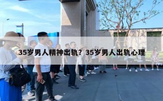 35歲男人精神出軌？35歲男人出軌心理