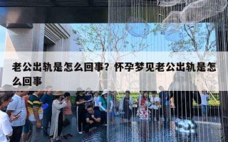 老公出軌是怎么回事？懷孕夢見老公出軌是怎么回事