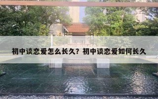 初中談戀愛怎么長久？初中談戀愛如何長久