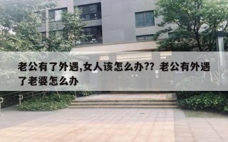 老公有了外遇,女人該怎么辦?？老公有外遇了老婆怎么辦