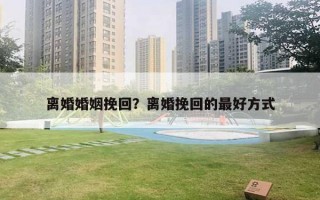 離婚婚姻挽回？離婚挽回的最好方式