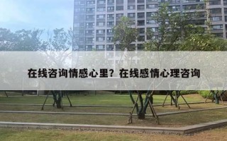 在線咨詢情感心里？在線感情心理咨詢