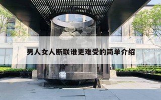 男人女人斷聯(lián)誰更難受的簡單介紹