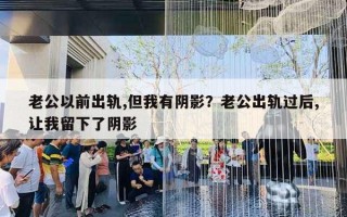 老公以前出軌,但我有陰影？老公出軌過(guò)后,讓我留下了陰影