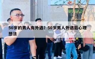 50歲的男人有外遇？50歲男人外遇后心理想法