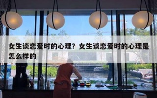 女生談戀愛時的心理？女生談戀愛時的心理是怎么樣的