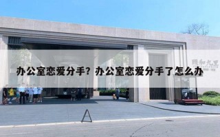 辦公室戀愛分手？辦公室戀愛分手了怎么辦