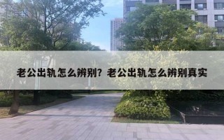 老公出軌怎么辨別？老公出軌怎么辨別真實