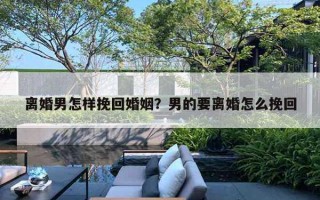 離婚男怎樣挽回婚姻？男的要離婚怎么挽回