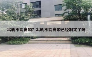 出軌不能離婚？出軌不能離婚已經(jīng)制定了嗎