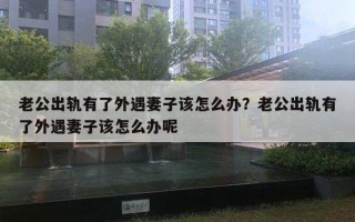 老公出軌有了外遇妻子該怎么辦？老公出軌有了外遇妻子該怎么辦呢