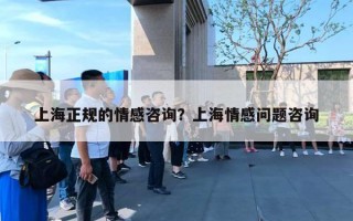 上海正規(guī)的情感咨詢？上海情感問題咨詢