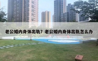 老公婚內(nèi)身體出軌？老公婚內(nèi)身體出軌怎么辦