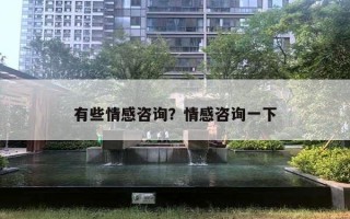 有些情感咨詢？情感咨詢一下