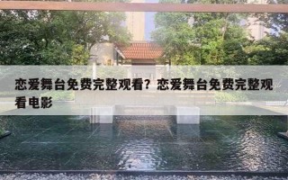 戀愛舞臺(tái)免費(fèi)完整觀看？戀愛舞臺(tái)免費(fèi)完整觀看電影